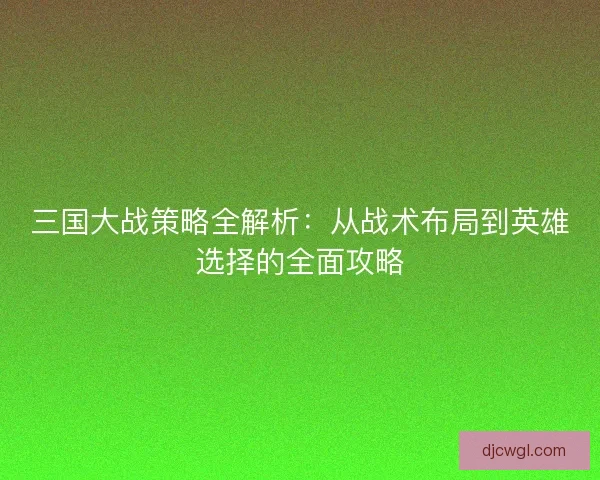 三国大战策略全解析：从战术布局到英雄选择的全面攻略